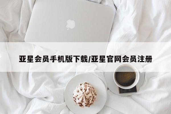 亚星会员平台 亚星网页亚星会员手机版下载/亚星官网会员注册