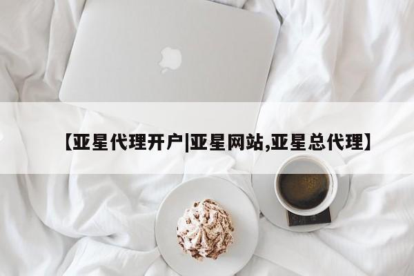 亚星会员平台 亚星网页【亚星代理开户|亚星网站,亚星总代理】