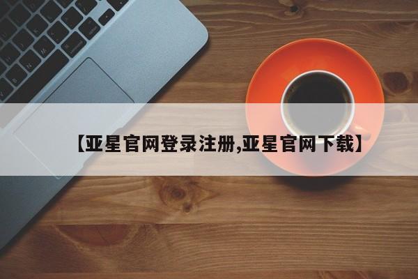 亚星会员平台 亚星网页【亚星官网登录注册,亚星官网下载】