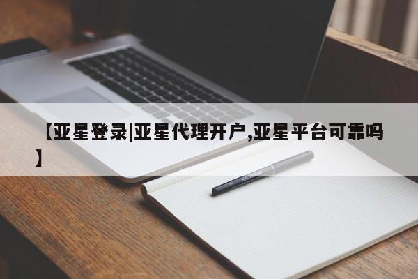 亚星会员平台 亚星网页【亚星登录|亚星代理开户,亚星平台可靠吗】
