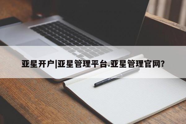亚星会员平台 亚星网页亚星开户|亚星管理平台.亚星管理官网？