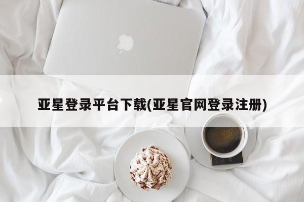 亚星会员平台 亚星网页亚星登录平台下载(亚星官网登录注册)