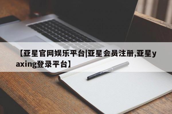 亚星会员平台 亚星网页动态 第34页