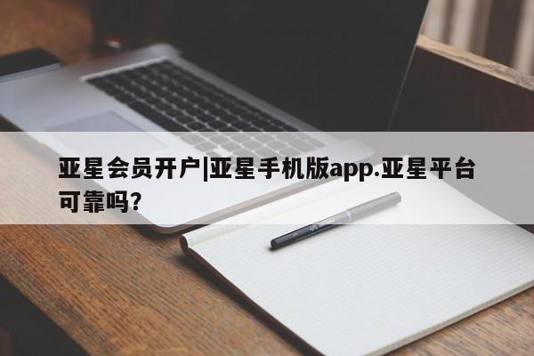 亚星会员平台 亚星网页亚星会员开户|亚星手机版app.亚星平台可靠吗？