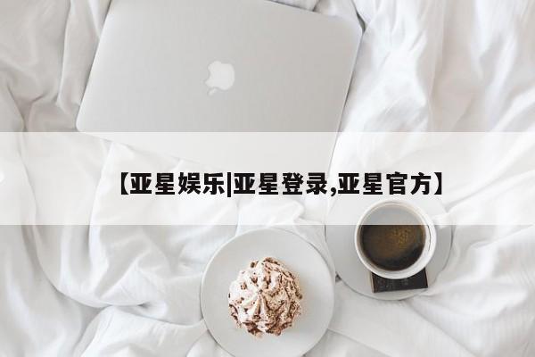 亚星会员平台 亚星网页【亚星娱乐|亚星登录,亚星官方】