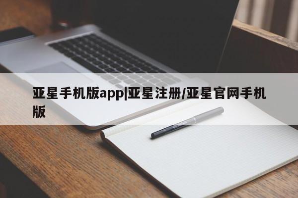 亚星会员平台 亚星网页亚星手机版app|亚星注册/亚星官网手机版