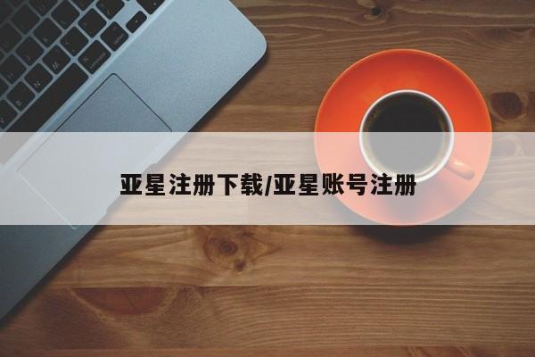 亚星会员平台 亚星网页亚星注册下载/亚星账号注册