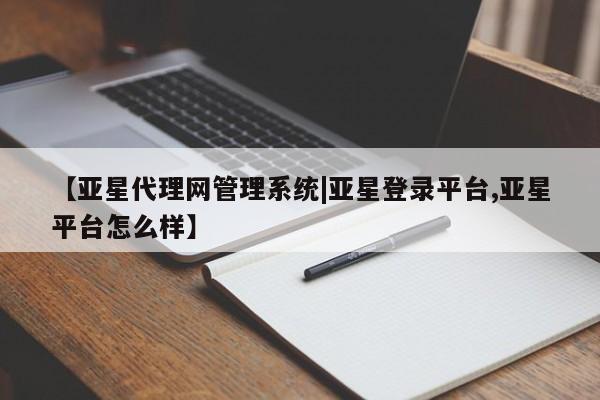 亚星会员平台 亚星网页【亚星代理网管理系统|亚星登录平台,亚星平台怎么样】