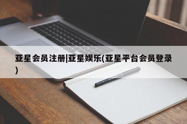 亚星会员平台 亚星网页|亚星娱乐(亚星平台会员登录)